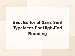 Best Editorial Sans Serif Typefaces for High-End Branding