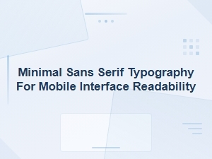Minimal Sans Serif Typography for Mobile Interface Readability